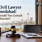Best Civil Lawyer in Ahmedabad: When Should You Consult a Civil Advocate?